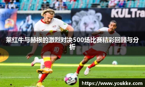 莱红牛与赫根的激烈对决500场比赛精彩回顾与分析