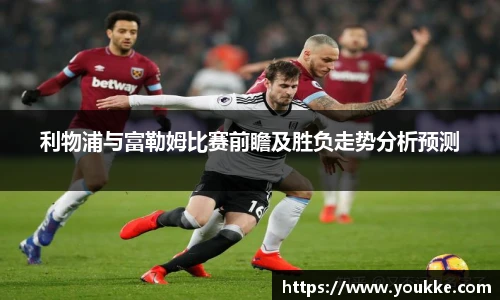 利物浦与富勒姆比赛前瞻及胜负走势分析预测