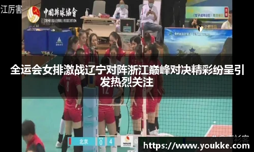 全运会女排激战辽宁对阵浙江巅峰对决精彩纷呈引发热烈关注