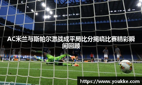 AC米兰与斯帕尔激战成平局比分揭晓比赛精彩瞬间回顾