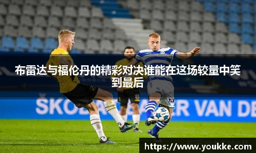 布雷达与福伦丹的精彩对决谁能在这场较量中笑到最后