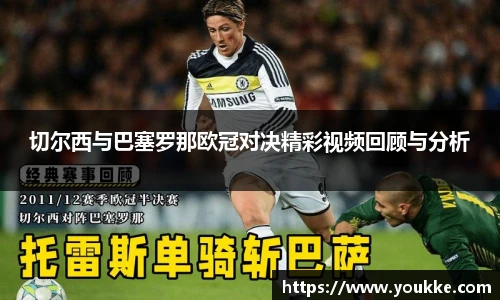 切尔西与巴塞罗那欧冠对决精彩视频回顾与分析