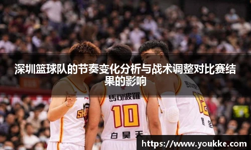 深圳篮球队的节奏变化分析与战术调整对比赛结果的影响