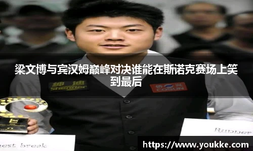 梁文博与宾汉姆巅峰对决谁能在斯诺克赛场上笑到最后